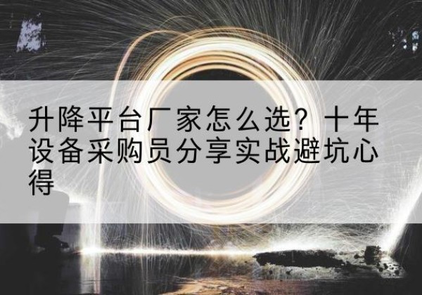 涪陵区升降平台厂家-怎么选？十年设备采购员分享实战避坑心得