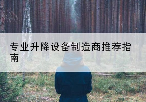 涪陵区电动剪叉升降平台厂家-专业升降设备制造商推荐指南